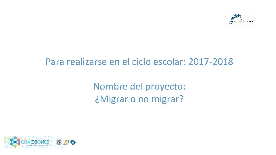 Para realizarse en el ciclo escolar: 2017 -2018 Nombre del proyecto: ¿Migrar o no