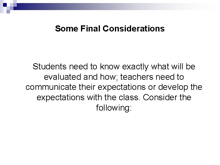 Some Final Considerations Students need to know exactly what will be evaluated and how;