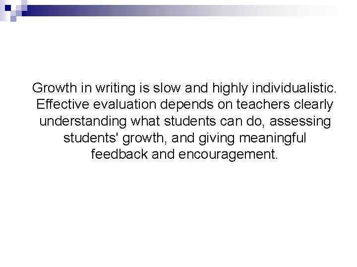 Growth in writing is slow and highly individualistic. Effective evaluation depends on teachers clearly