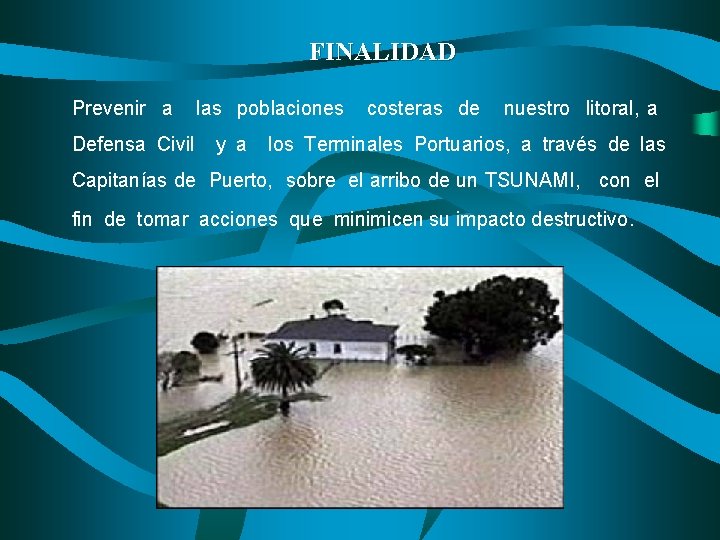 FINALIDAD Prevenir a Defensa Civil las poblaciones y a costeras de nuestro litoral, a