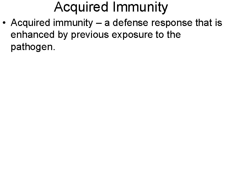 Acquired Immunity • Acquired immunity – a defense response that is enhanced by previous