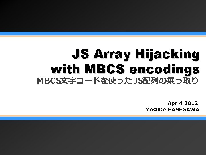 JS Array Hijacking with MBCS encodings MBCS文字コードを使った JS配列の乗っ取り Apr 4 2012 Yosuke HASEGAWA 
