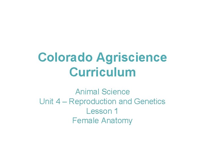 Colorado Agriscience Curriculum Animal Science Unit 4 – Reproduction and Genetics Lesson 1 Female