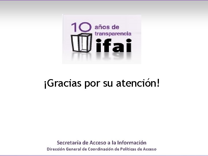 ¡Gracias por su atención! Secretaría de Acceso a la Información Dirección General de Coordinación