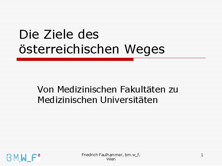 Die Ziele des österreichischen Weges Von Medizinischen Fakultäten zu Medizinischen Universitäten Friedrich Faulhammer, bm.