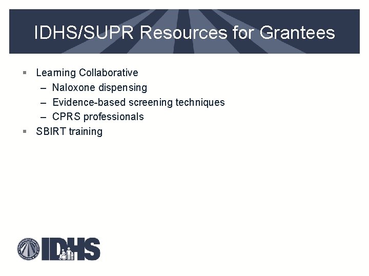 IDHS/SUPR Resources for Grantees § Learning Collaborative – Naloxone dispensing – Evidence-based screening techniques