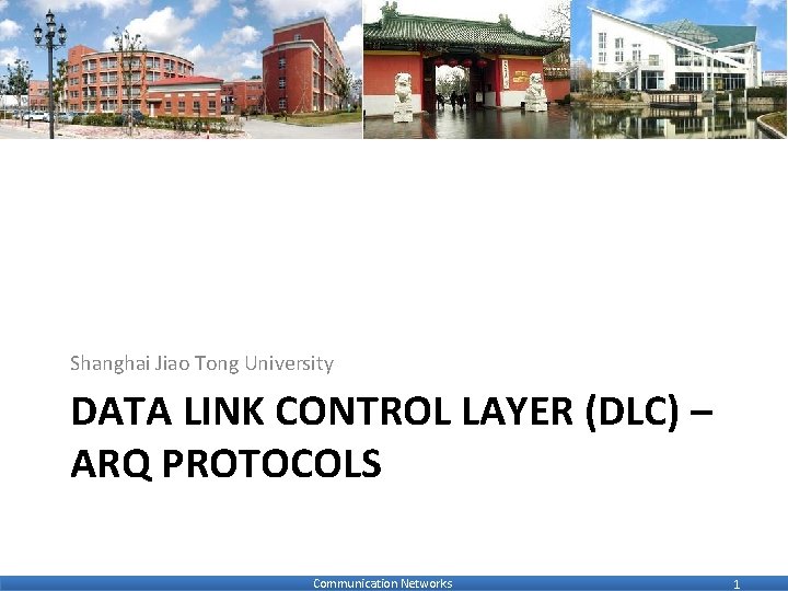 Shanghai Jiao Tong University DATA LINK CONTROL LAYER (DLC) – ARQ PROTOCOLS Communication Networks