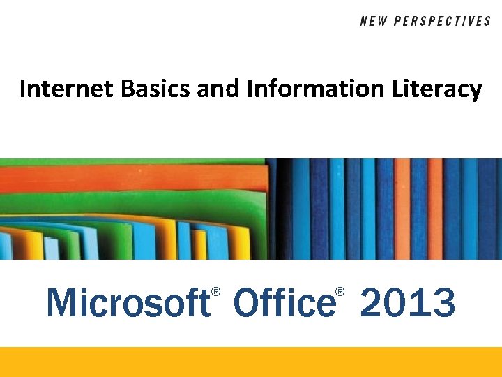 Internet Basics and Information Literacy Microsoft Office 2013 ® ® 