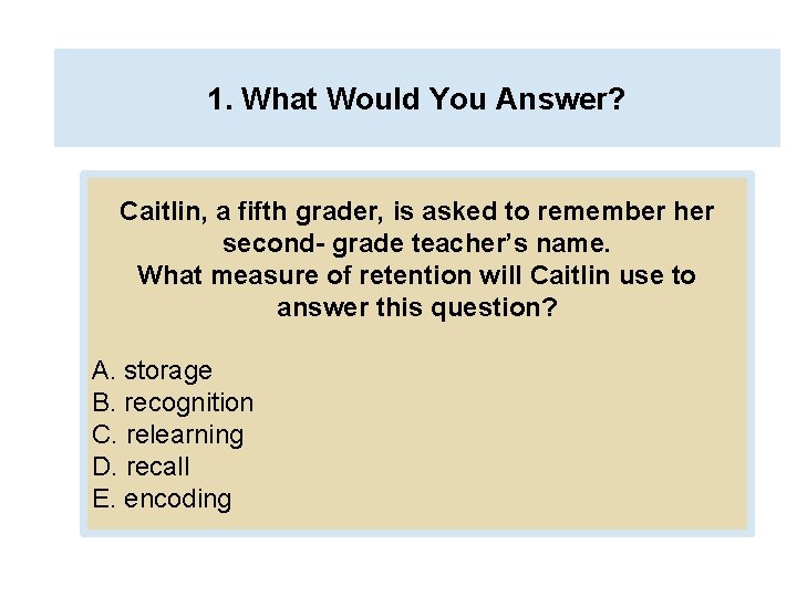 1. What Would You Answer? Caitlin, a fifth grader, is asked to remember her
