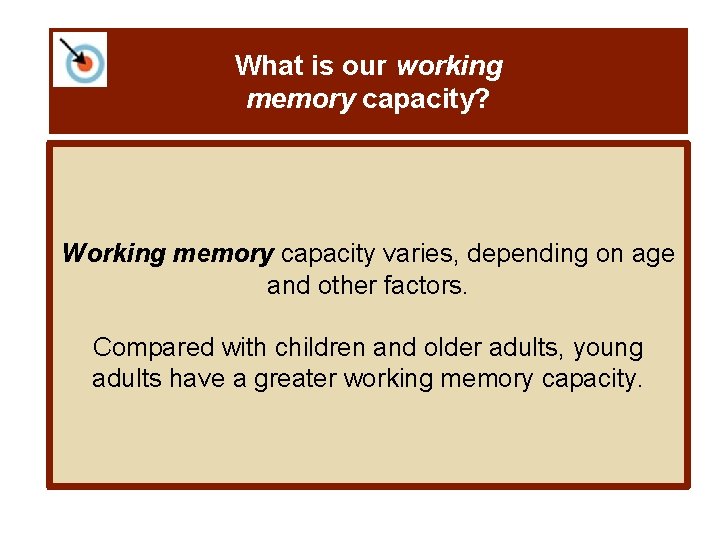 What is our working memory capacity? Working memory capacity varies, depending on age and