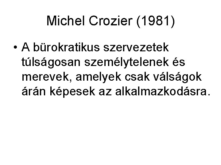 Michel Crozier (1981) • A bürokratikus szervezetek túlságosan személytelenek és merevek, amelyek csak válságok