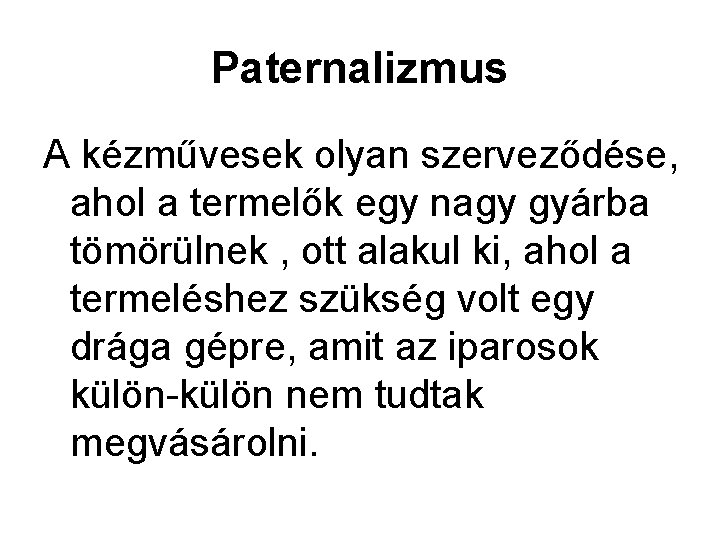 Paternalizmus A kézművesek olyan szerveződése, ahol a termelők egy nagy gyárba tömörülnek , ott