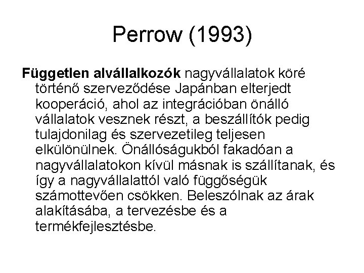 Perrow (1993) Független alvállalkozók nagyvállalatok köré történő szerveződése Japánban elterjedt kooperáció, ahol az integrációban