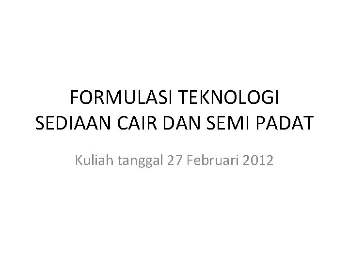 FORMULASI TEKNOLOGI SEDIAAN CAIR DAN SEMI PADAT Kuliah tanggal 27 Februari 2012 