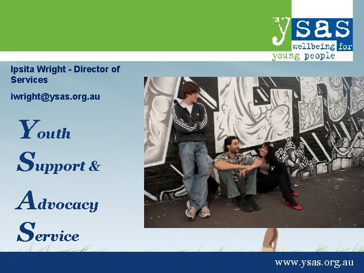 Ipsita Wright - Director of Services iwright@ysas. org. au Youth Support & Advocacy Service