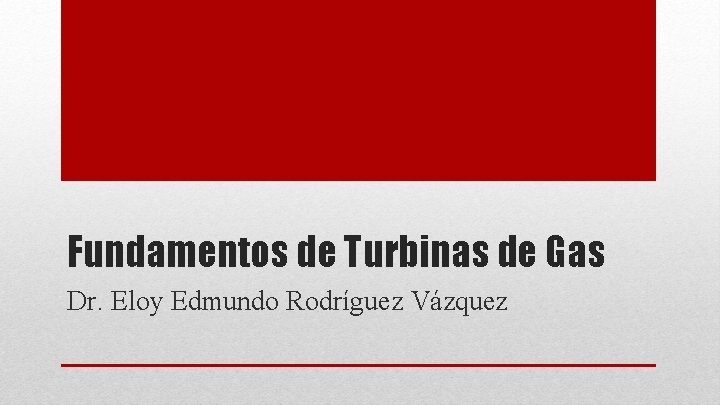 Fundamentos de Turbinas de Gas Dr. Eloy Edmundo Rodríguez Vázquez 