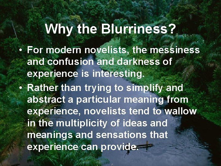 Why the Blurriness? • For modern novelists, the messiness and confusion and darkness of