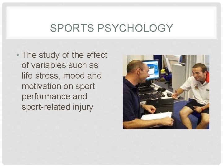 SPORTS PSYCHOLOGY • The study of the effect of variables such as life stress,