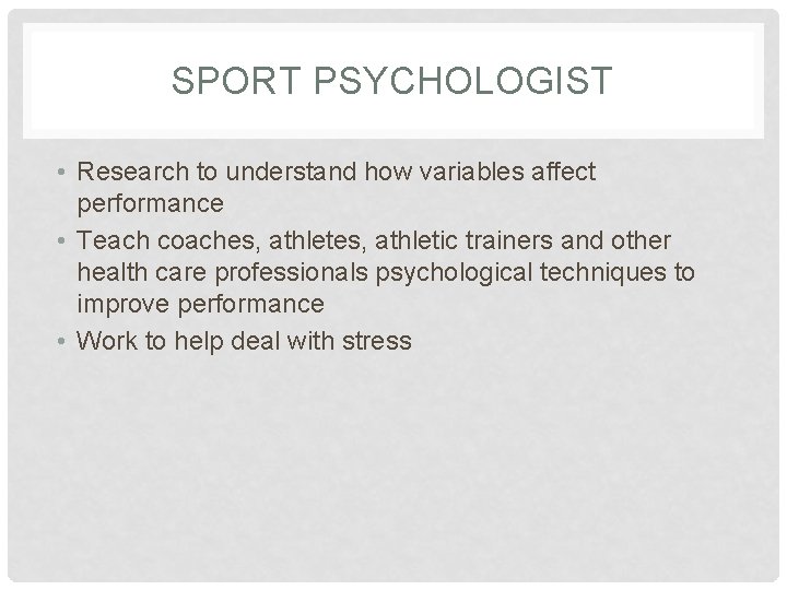 SPORT PSYCHOLOGIST • Research to understand how variables affect performance • Teach coaches, athletic