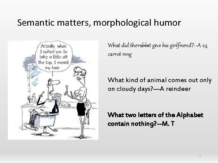 Semantic matters, morphological humor What did therabbit give his girlfriend? --A 24 carrot ring