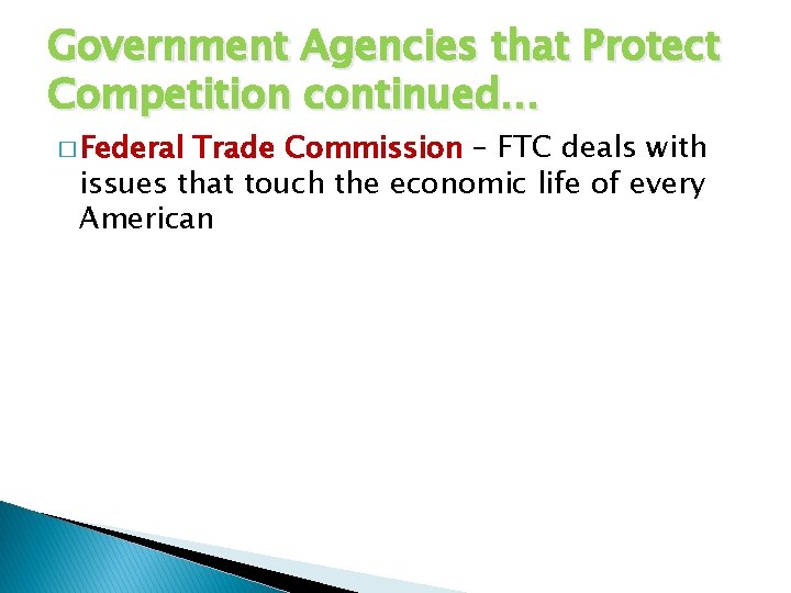 Government Agencies that Protect Competition continued… � Federal Trade Commission – FTC deals with