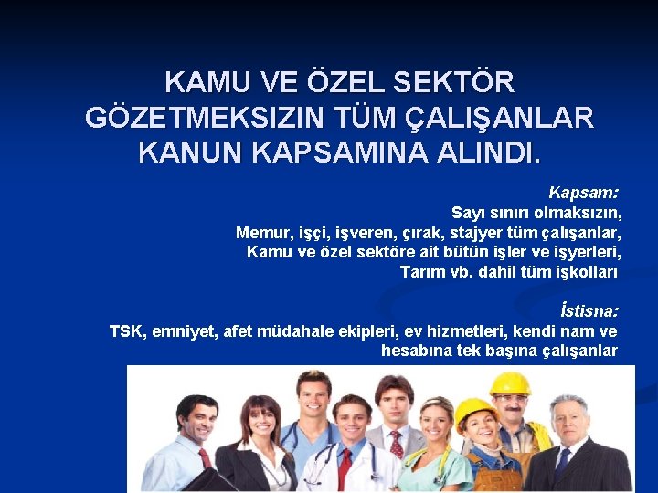 KAMU VE ÖZEL SEKTÖR GÖZETMEKSIZIN TÜM ÇALIŞANLAR KANUN KAPSAMINA ALINDI. Kapsam: Sayı sınırı olmaksızın,