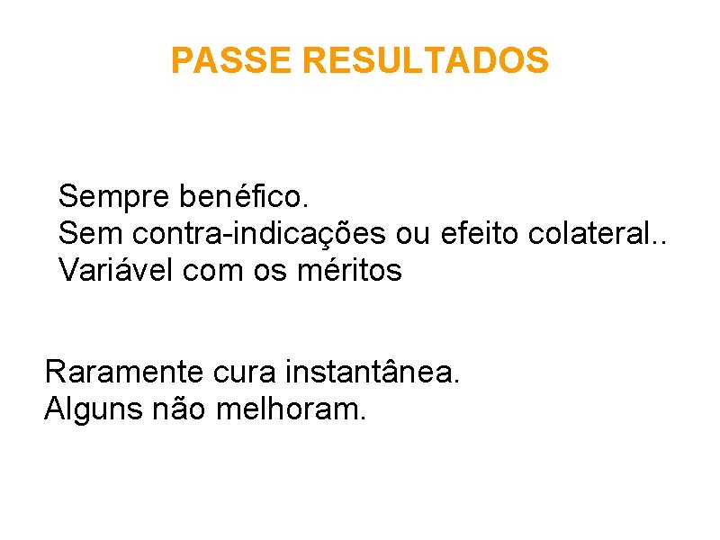 PASSE RESULTADOS Sempre benéfico. Sem contra-indicações ou efeito colateral. . Variável com os méritos