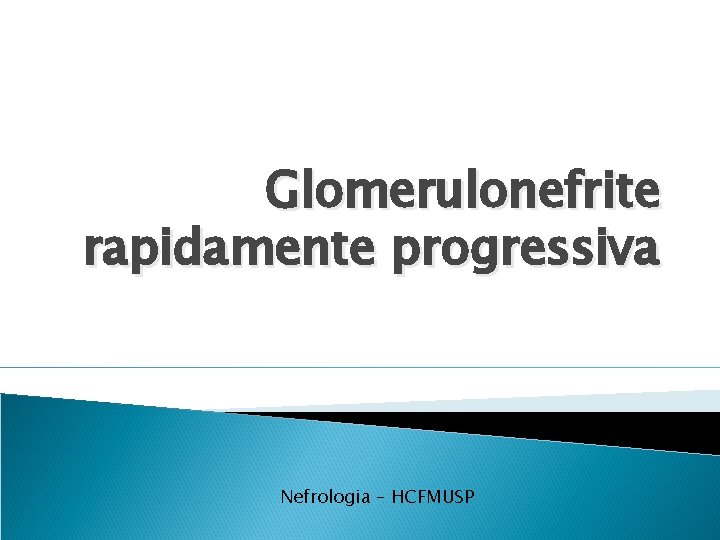 Glomerulonefrite rapidamente progressiva Nefrologia – HCFMUSP Glomerulonefrite rapidamente progressiva Nefrologia – HCFMUSP