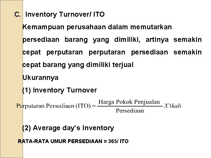 C. Inventory Turnover/ ITO Kemampuan perusahaan dalam memutarkan persediaan barang yang dimiliki, artinya semakin