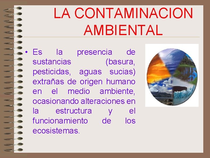 LA CONTAMINACION AMBIENTAL • Es la presencia de sustancias (basura, pesticidas, aguas sucias) extrañas
