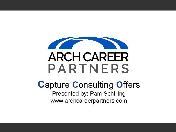 Capture Consulting Offers Presented by: Pam Schilling www. archcareerpartners. com 