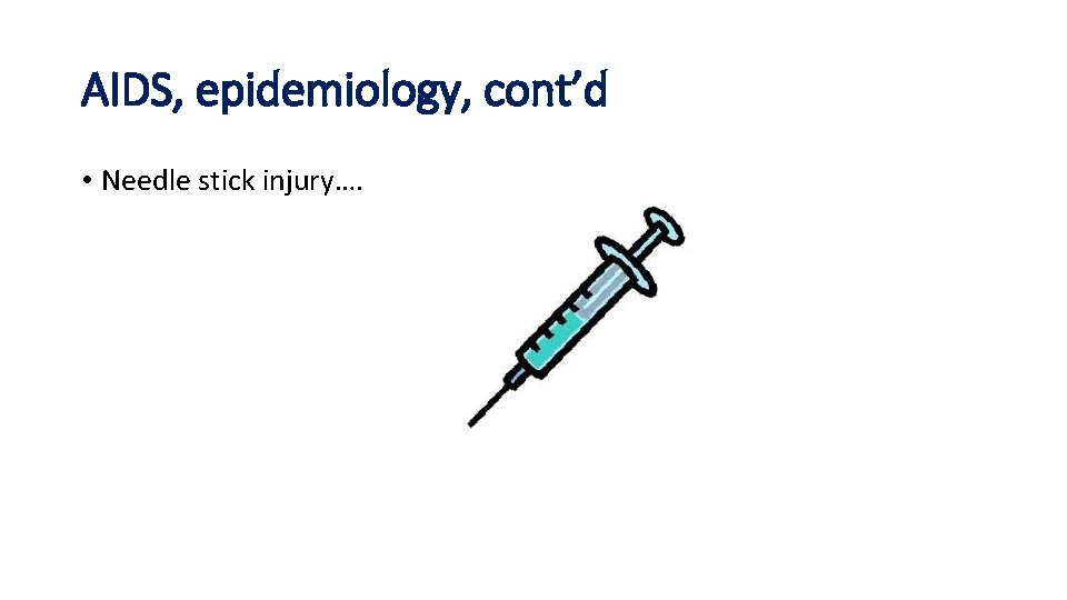 AIDS, epidemiology, cont’d • Needle stick injury…. 
