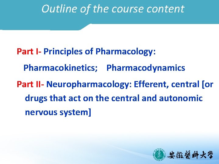 Outline of the course content Part I- Principles of Pharmacology: Pharmacokinetics; Pharmacodynamics Part II-