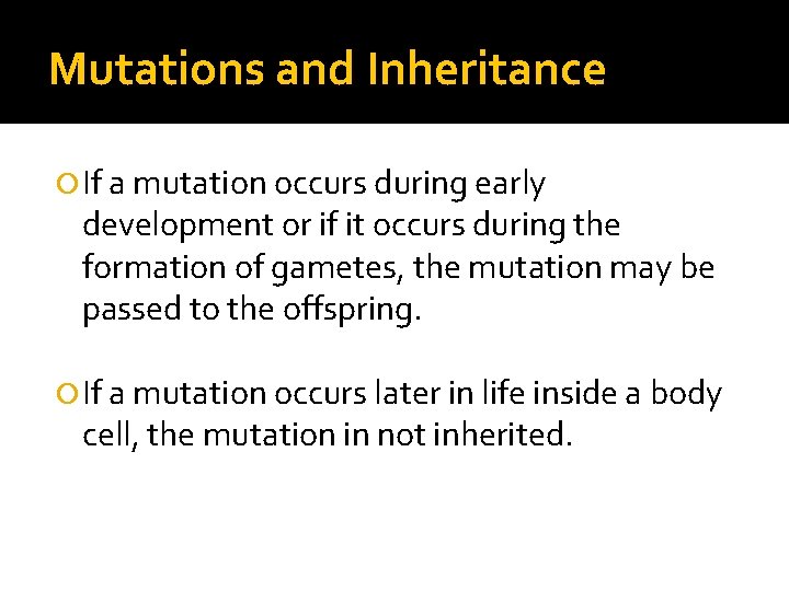 Mutations and Inheritance If a mutation occurs during early development or if it occurs