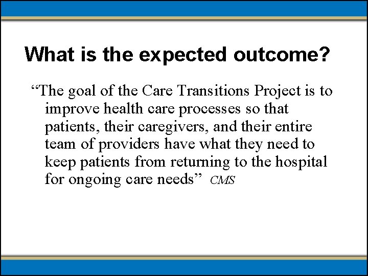 What is the expected outcome? “The goal of the Care Transitions Project is to