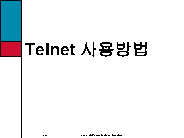 Telnet 사용방법 ICND Copyright © 2002, Cisco Systems, Inc. 