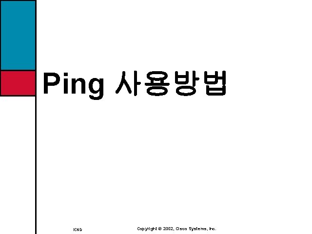 Ping 사용방법 ICND Copyright © 2002, Cisco Systems, Inc. 
