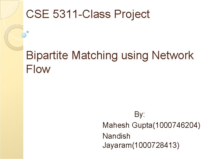 CSE 5311 -Class Project Bipartite Matching using Network Flow By: Mahesh Gupta(1000746204) Nandish Jayaram(1000728413)