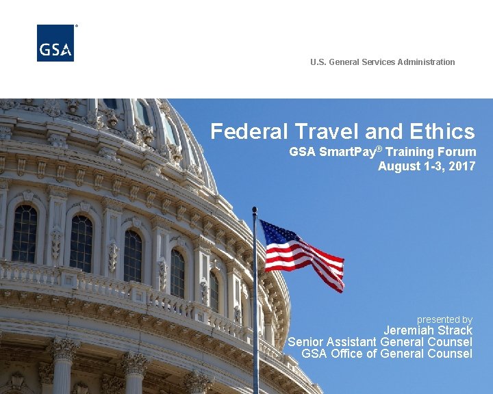 U. S. General Services Administration Federal Travel and Ethics GSA Smart. Pay® Training Forum