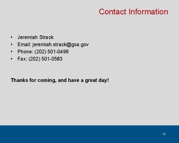 Contact Information • • Jeremiah Strack Email: jeremiah. strack@gsa. gov Phone: (202) 501 -0496