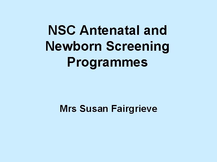 NSC Antenatal and Newborn Screening Programmes Mrs Susan Fairgrieve 