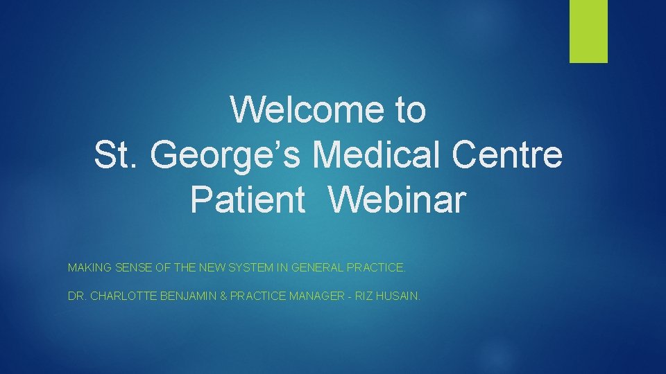 Welcome to St. George’s Medical Centre Patient Webinar MAKING SENSE OF THE NEW SYSTEM