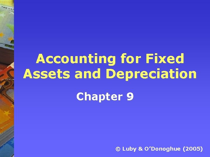 Accounting for Fixed Assets and Depreciation Chapter 9 © Luby & O’Donoghue (2005) 