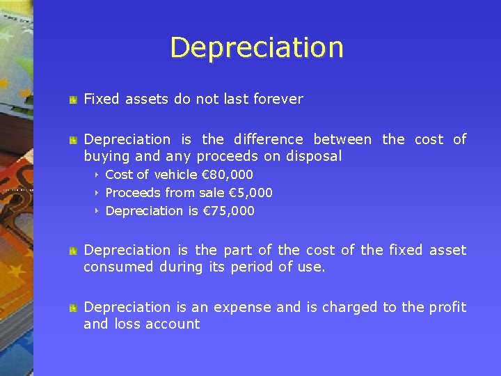 Depreciation Fixed assets do not last forever Depreciation is the difference between the cost