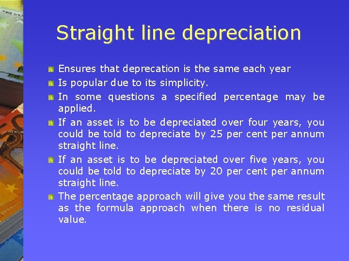 Straight line depreciation Ensures that deprecation is the same each year Is popular due