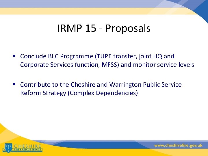 IRMP 15 - Proposals § Conclude BLC Programme (TUPE transfer, joint HQ and Corporate