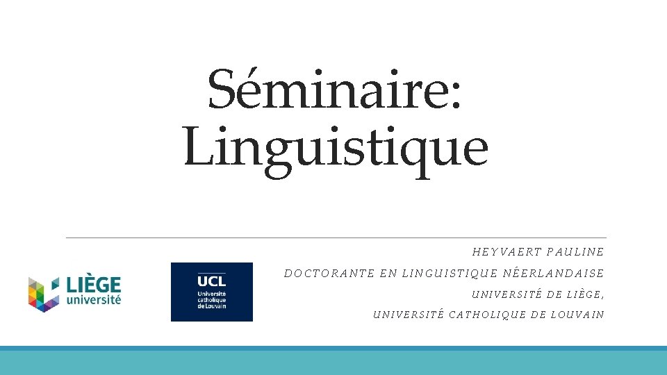 Séminaire: Linguistique HEYVAERT PAULINE DOCTORANTE EN LINGUISTIQUE NÉERLANDAISE UNIVERSITÉ DE LIÈGE, UNIVERSITÉ CATHOLIQUE DE
