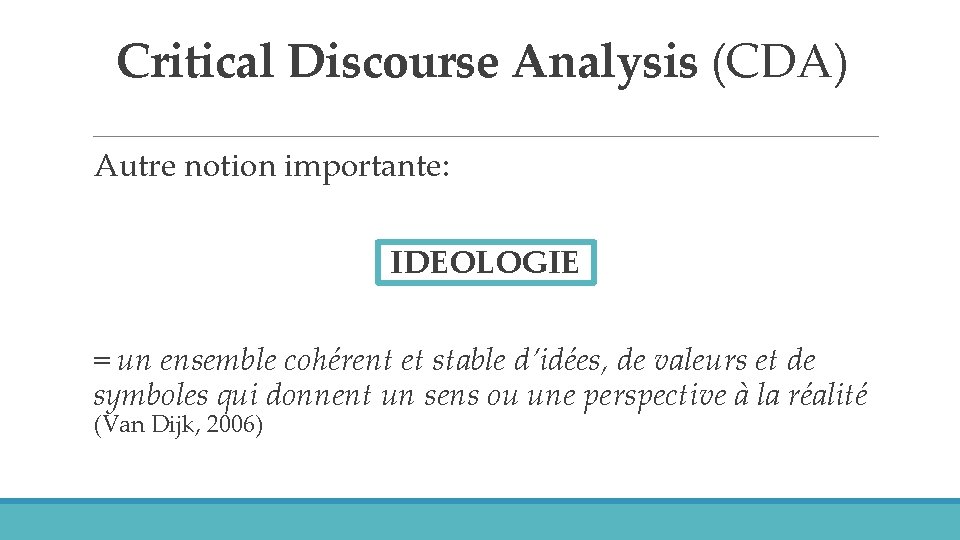 Critical Discourse Analysis (CDA) Autre notion importante: IDEOLOGIE = un ensemble cohérent et stable