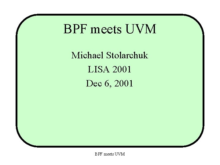 BPF meets UVM Michael Stolarchuk LISA 2001 Dec 6, 2001 BPF meets UVM 