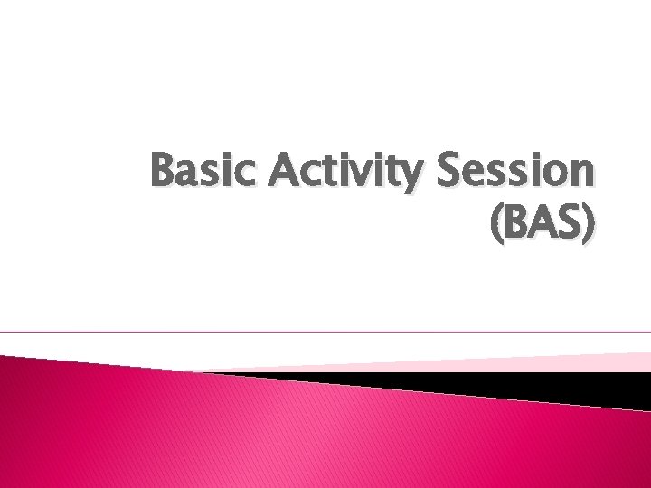 Basic Activity Session (BAS) 